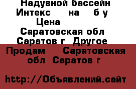 Надувной бассейн Интекс 244 на 76 б/у › Цена ­ 1 500 - Саратовская обл., Саратов г. Другое » Продам   . Саратовская обл.,Саратов г.